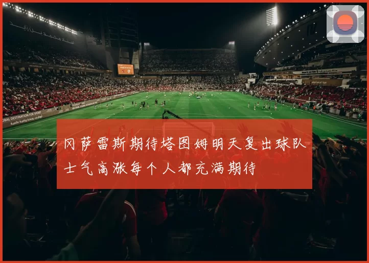 冈萨雷斯期待塔图姆明天复出球队士气高涨每个人都充满期待