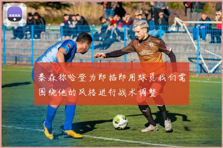 泰森称哈登为即插即用球员我们需围绕他的风格进行战术调整