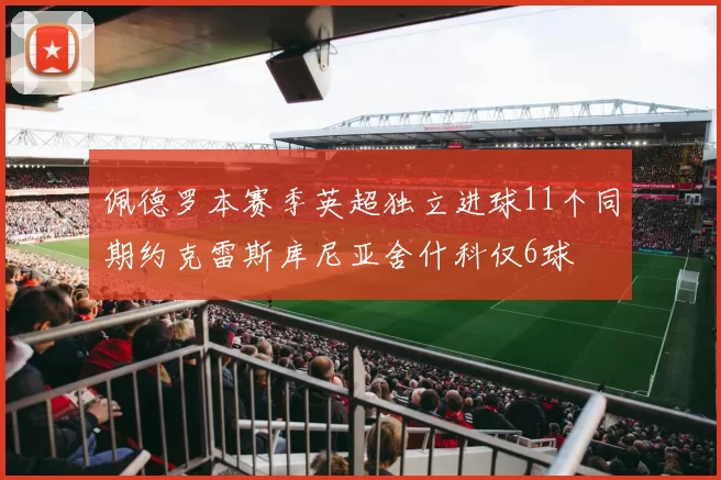 佩德罗本赛季英超独立进球11个同期约克雷斯库尼亚舍什科仅6球