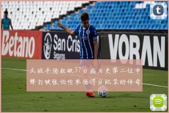 文班半场狂砍37分成历史第二位中锋打破张伯伦单场得分纪录的传奇时刻