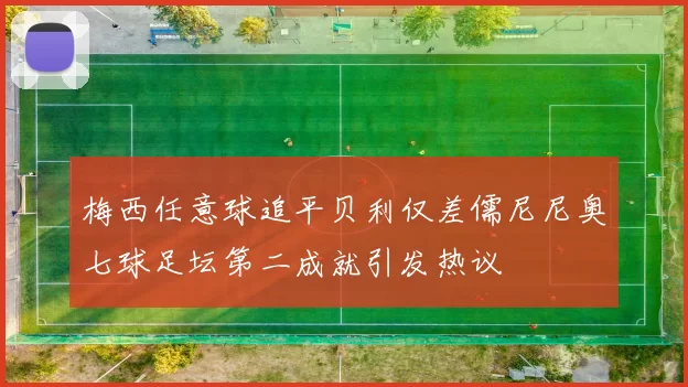 梅西任意球追平贝利仅差儒尼尼奥七球足坛第二成就引发热议