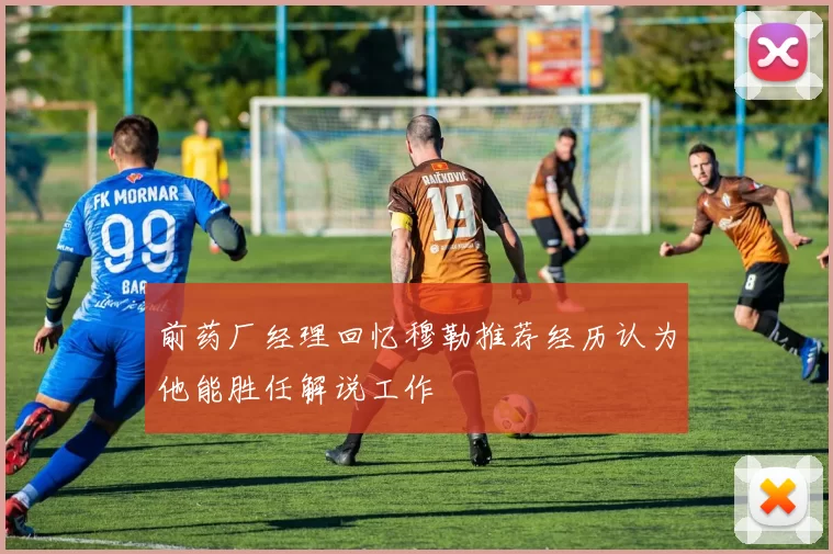 前药厂经理回忆穆勒推荐经历认为他能胜任解说工作