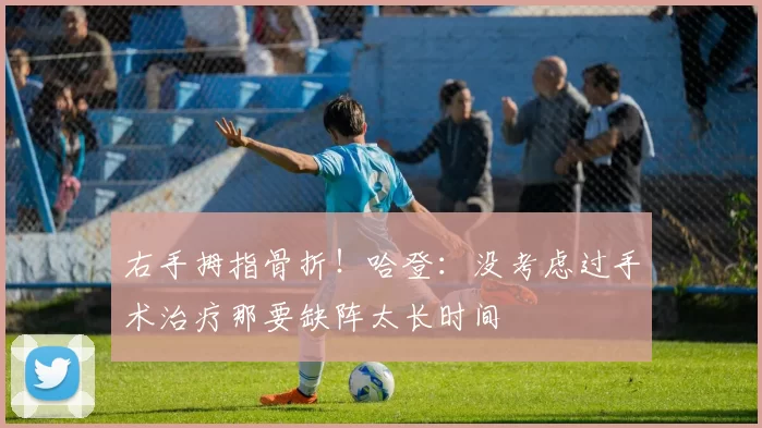 右手拇指骨折！哈登：没考虑过手术治疗那要缺阵太长时间