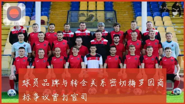 球员品牌与转会关系密切梅罗因商标争议曾打官司
