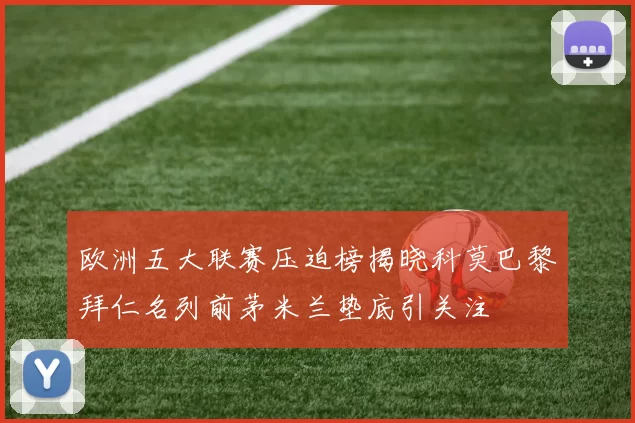 欧洲五大联赛压迫榜揭晓科莫巴黎拜仁名列前茅米兰垫底引关注