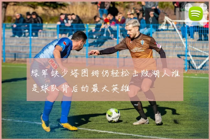 绿军缺少塔图姆仍轻松击败湖人谁是球队背后的最大英雄