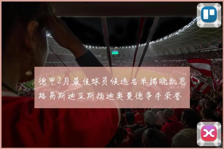 德甲2月最佳球员候选名单揭晓凯恩路易斯迪亚斯扬迪奥曼德争夺荣誉