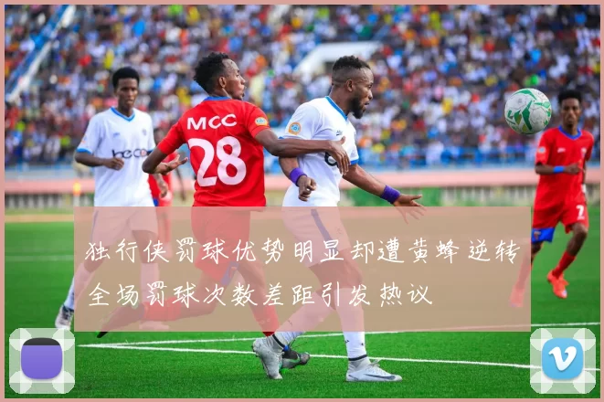 独行侠罚球优势明显却遭黄蜂逆转全场罚球次数差距引发热议