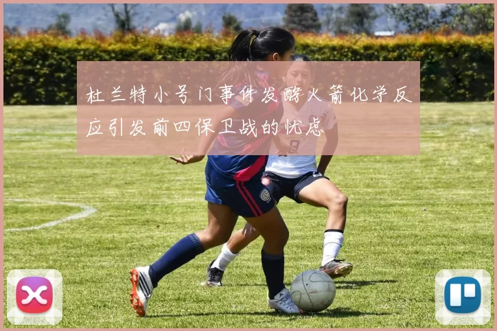 杜兰特小号门事件发酵火箭化学反应引发前四保卫战的忧虑